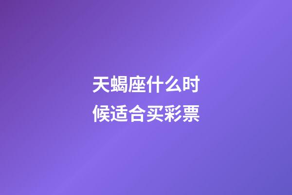 天蝎座什么时候适合买彩票-第1张-星座运势-玄机派