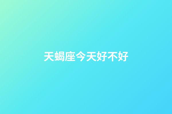 天蝎座今天好不好-第1张-星座运势-玄机派
