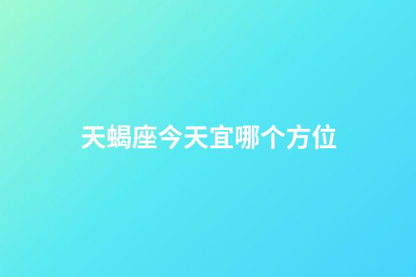 天蝎座今天宜哪个方位-第1张-星座运势-玄机派