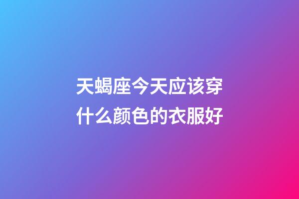 天蝎座今天应该穿什么颜色的衣服好-第1张-星座运势-玄机派