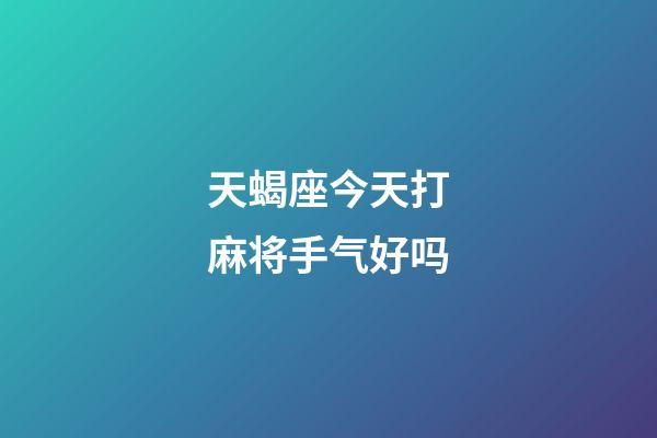 天蝎座今天打麻将手气好吗-第1张-星座运势-玄机派