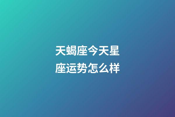 天蝎座今天星座运势怎么样-第1张-星座运势-玄机派