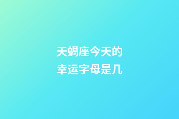 天蝎座今天的幸运字母是几-第1张-星座运势-玄机派