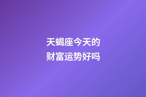 天蝎座今天的财富运势好吗-第1张-星座运势-玄机派