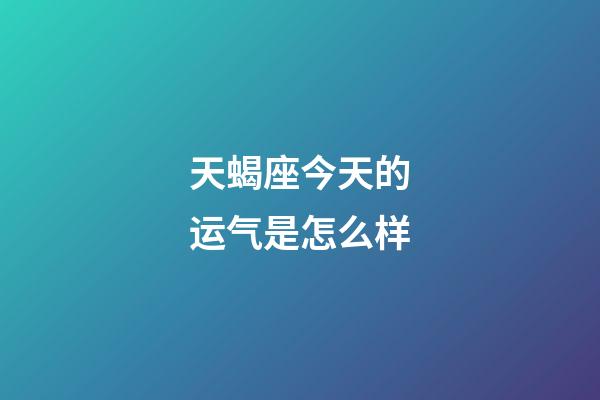 天蝎座今天的运气是怎么样-第1张-星座运势-玄机派