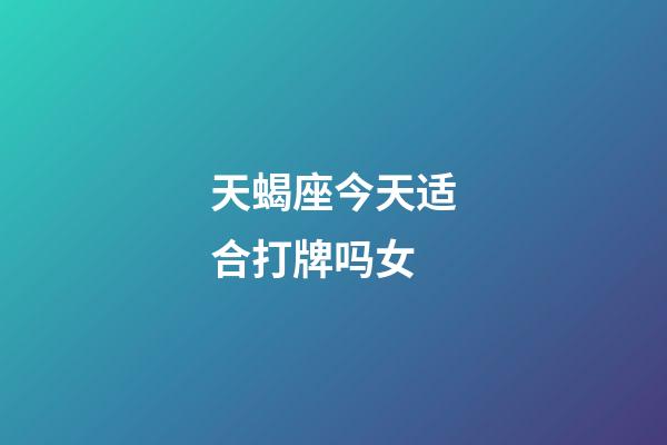 天蝎座今天适合打牌吗女-第1张-星座运势-玄机派