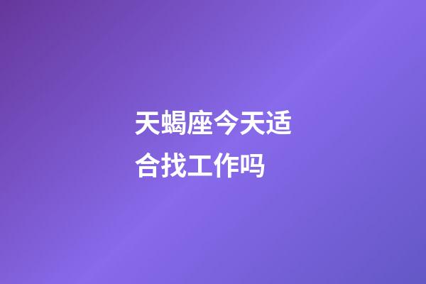 天蝎座今天适合找工作吗-第1张-星座运势-玄机派