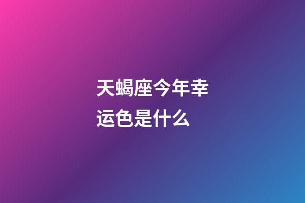 天蝎座今年幸运色是什么-第1张-星座运势-玄机派