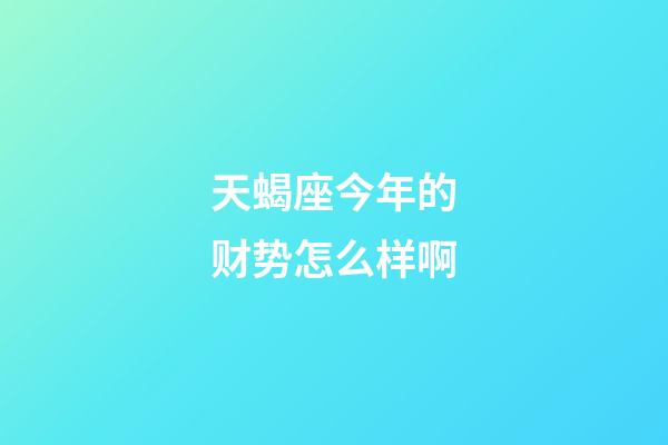 天蝎座今年的财势怎么样啊-第1张-星座运势-玄机派