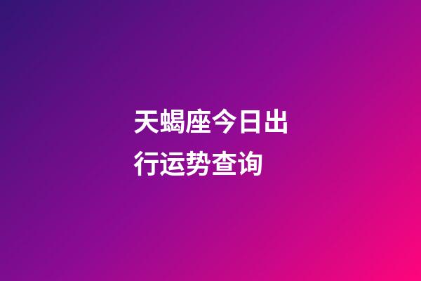 天蝎座今日出行运势查询-第1张-星座运势-玄机派