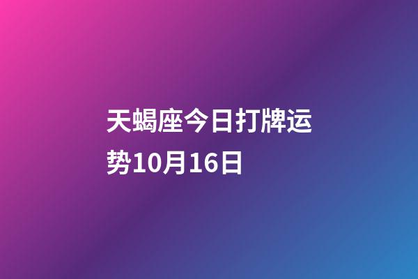 天蝎座今日打牌运势10月16日-第1张-星座运势-玄机派