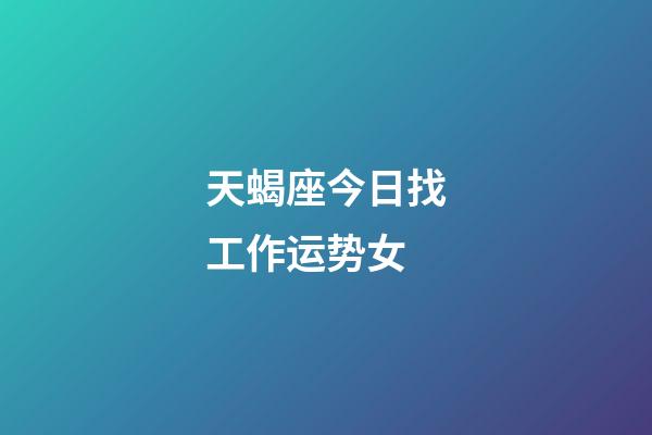 天蝎座今日找工作运势女-第1张-星座运势-玄机派