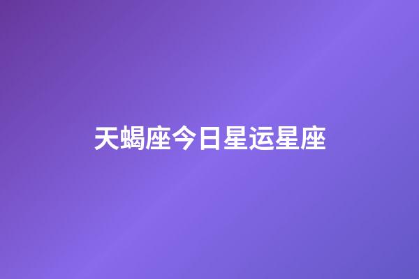 天蝎座今日星运星座-第1张-星座运势-玄机派