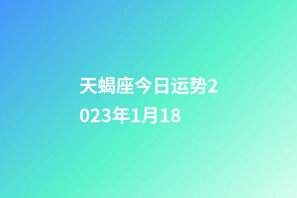 天蝎座今日运势2023年1月18-第1张-星座运势-玄机派