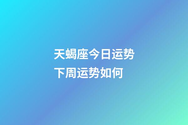 天蝎座今日运势下周运势如何-第1张-星座运势-玄机派