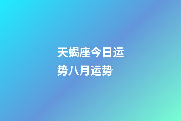 天蝎座今日运势八月运势-第1张-星座运势-玄机派