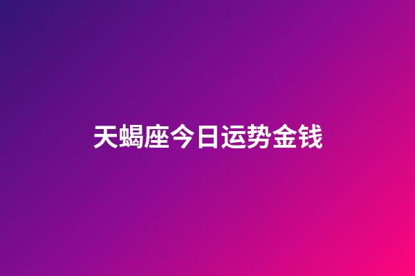 天蝎座今日运势金钱-第1张-星座运势-玄机派