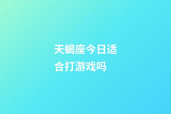 天蝎座今日适合打游戏吗-第1张-星座运势-玄机派