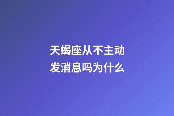 天蝎座从不主动发消息吗为什么-第1张-星座运势-玄机派
