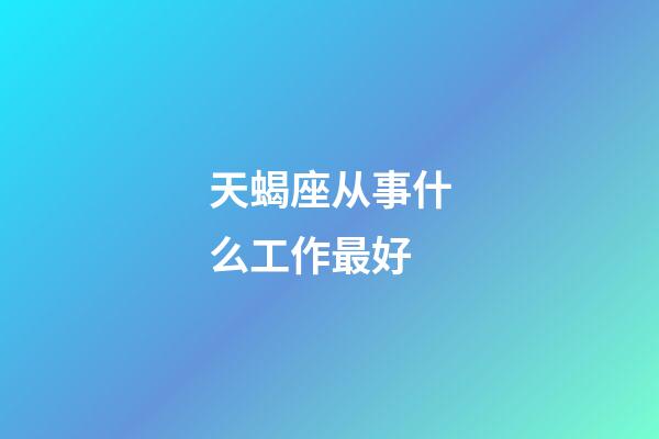 天蝎座从事什么工作最好-第1张-星座运势-玄机派