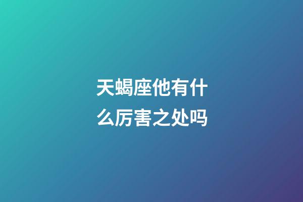 天蝎座他有什么厉害之处吗-第1张-星座运势-玄机派