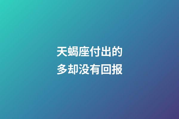 天蝎座付出的多却没有回报-第1张-星座运势-玄机派