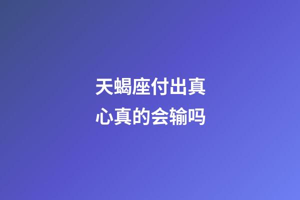 天蝎座付出真心真的会输吗-第1张-星座运势-玄机派