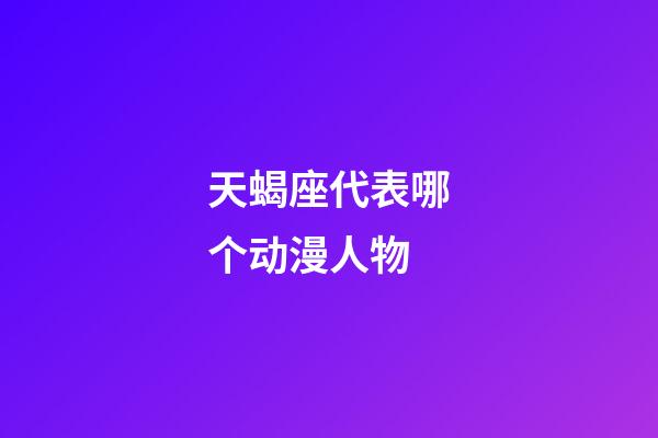 天蝎座代表哪个动漫人物-第1张-星座运势-玄机派