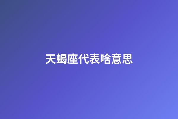 天蝎座代表啥意思-第1张-星座运势-玄机派