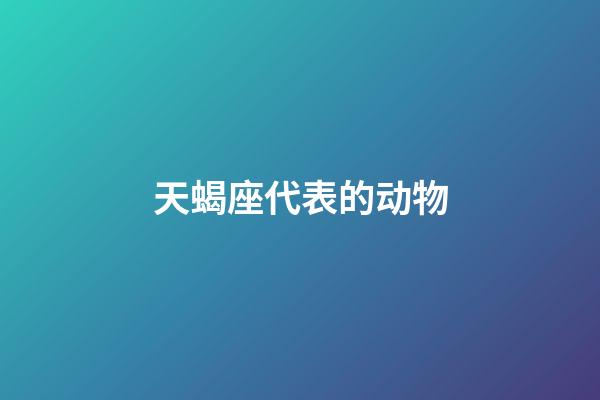 天蝎座代表的动物-第1张-星座运势-玄机派