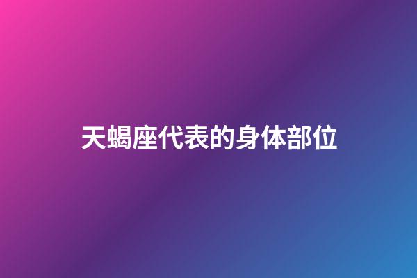 天蝎座代表的身体部位-第1张-星座运势-玄机派