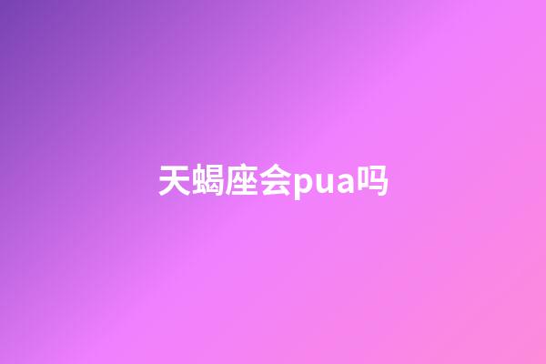天蝎座会pua吗-第1张-星座运势-玄机派