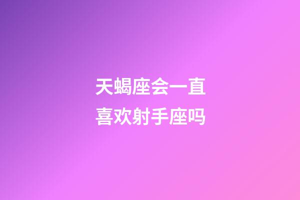 天蝎座会一直喜欢射手座吗-第1张-星座运势-玄机派