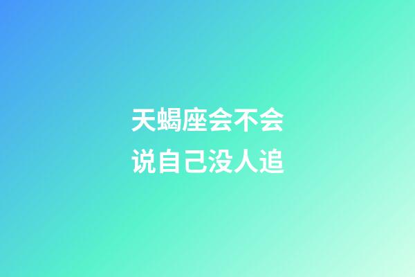 天蝎座会不会说自己没人追-第1张-星座运势-玄机派