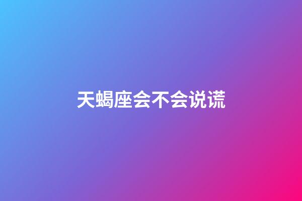 天蝎座会不会说谎-第1张-星座运势-玄机派