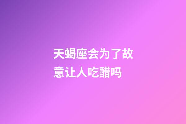 天蝎座会为了故意让人吃醋吗-第1张-星座运势-玄机派