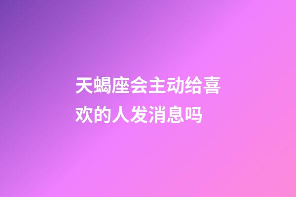 天蝎座会主动给喜欢的人发消息吗-第1张-星座运势-玄机派