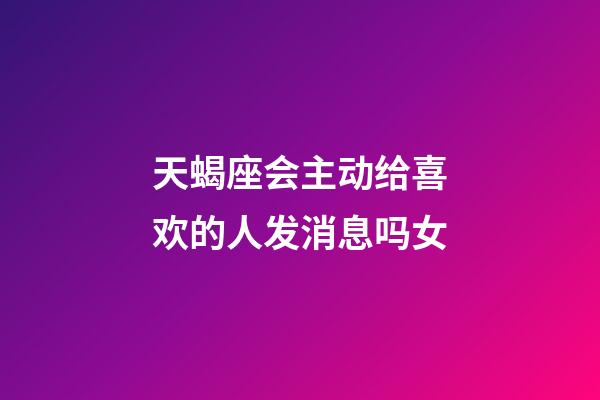 天蝎座会主动给喜欢的人发消息吗女-第1张-星座运势-玄机派