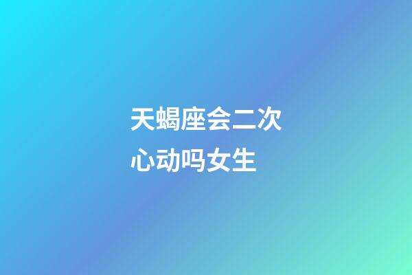 天蝎座会二次心动吗女生-第1张-星座运势-玄机派