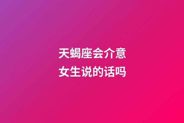 天蝎座会介意女生说的话吗-第1张-星座运势-玄机派