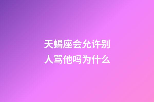 天蝎座会允许别人骂他吗为什么-第1张-星座运势-玄机派