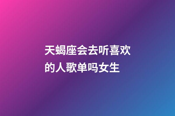 天蝎座会去听喜欢的人歌单吗女生-第1张-星座运势-玄机派