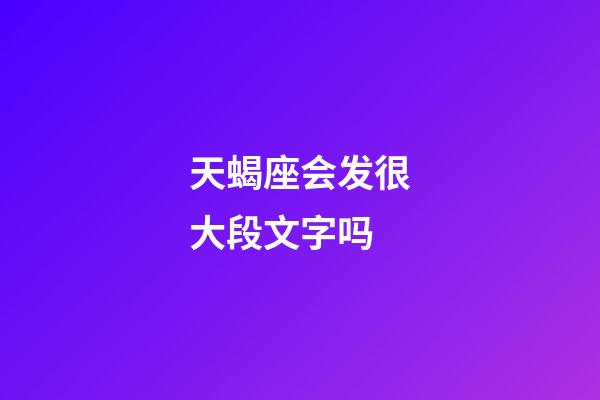 天蝎座会发很大段文字吗-第1张-星座运势-玄机派