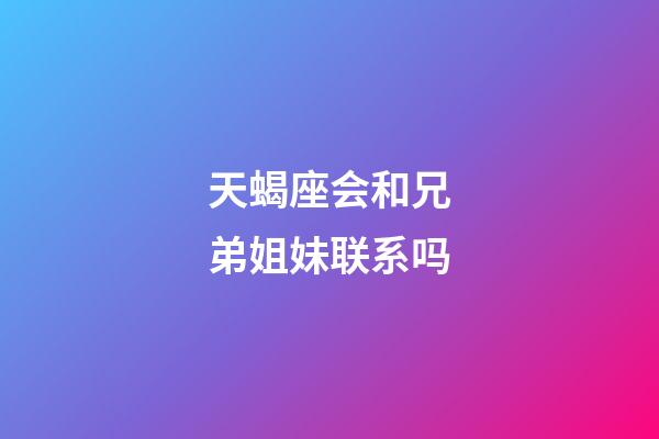 天蝎座会和兄弟姐妹联系吗-第1张-星座运势-玄机派