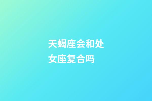 天蝎座会和处女座复合吗-第1张-星座运势-玄机派