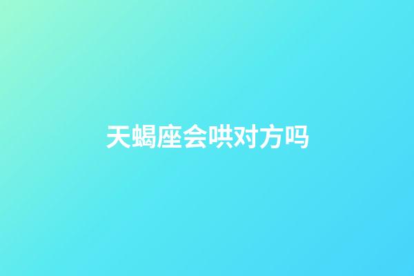 天蝎座会哄对方吗-第1张-星座运势-玄机派