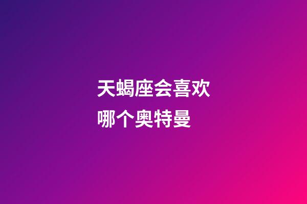 天蝎座会喜欢哪个奥特曼-第1张-星座运势-玄机派