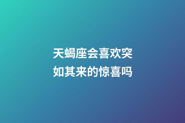 天蝎座会喜欢突如其来的惊喜吗-第1张-星座运势-玄机派