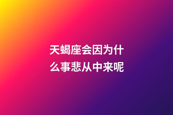 天蝎座会因为什么事悲从中来呢-第1张-星座运势-玄机派