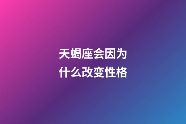 天蝎座会因为什么改变性格-第1张-星座运势-玄机派
